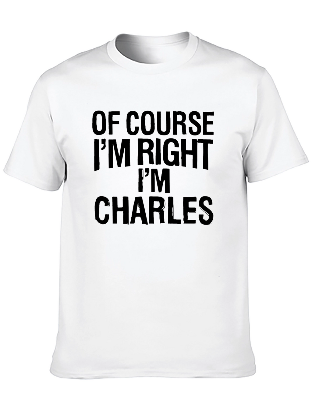 Of Course Im Right Im Charles - Funny T-Shirt