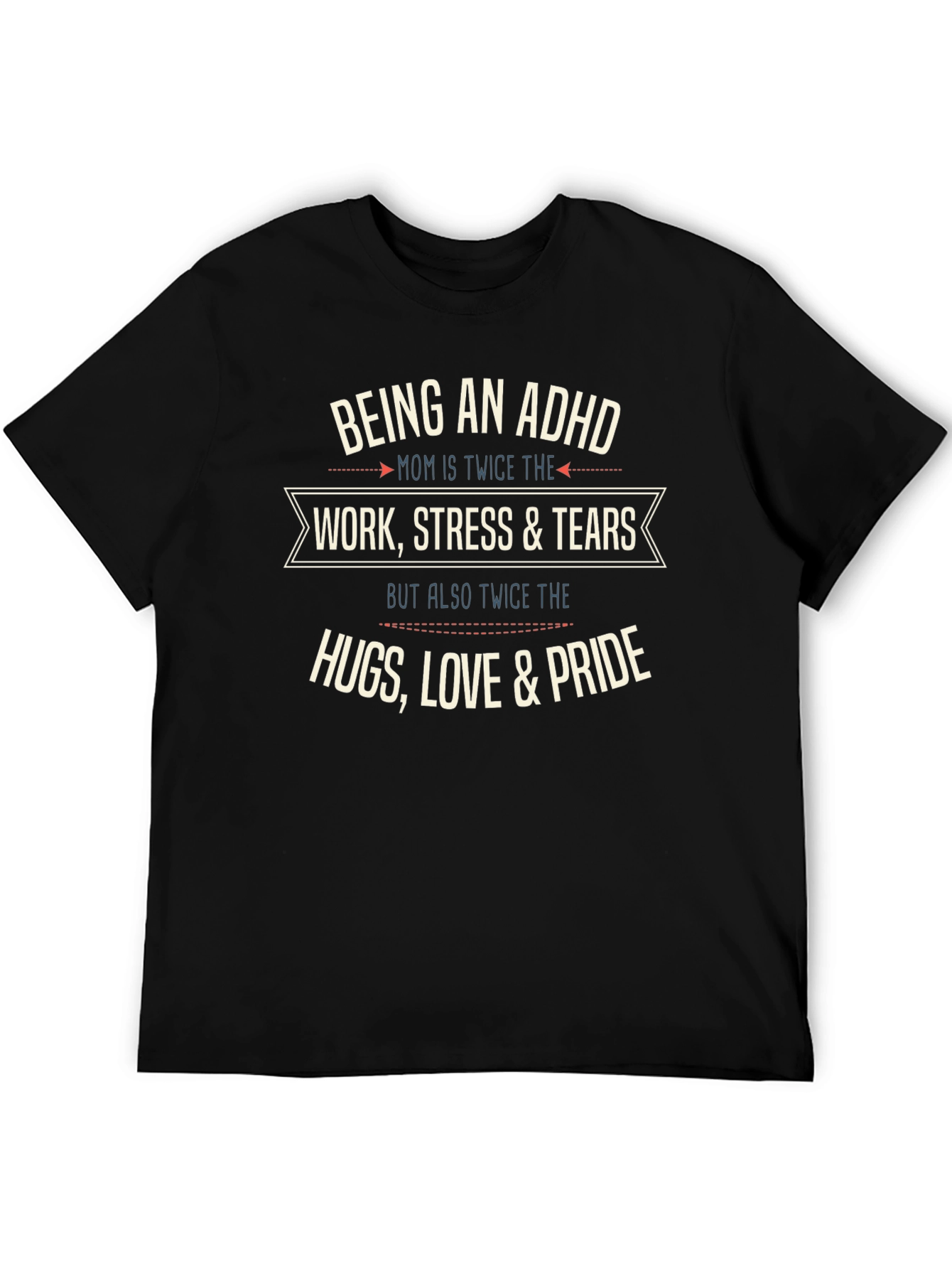 ADHD Mom T-Shirt: Work Stress Tears Hugs Love Pride