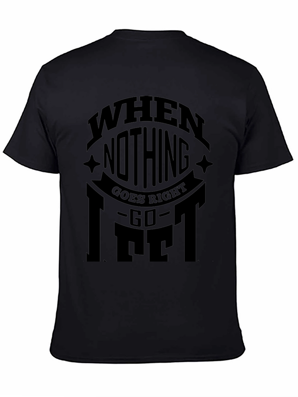 When Nothing Goes Right Go Lift Black T-Shirt