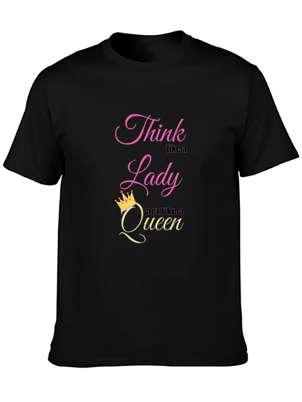 Think Like a Lady Act Like a Queen T-Shirt