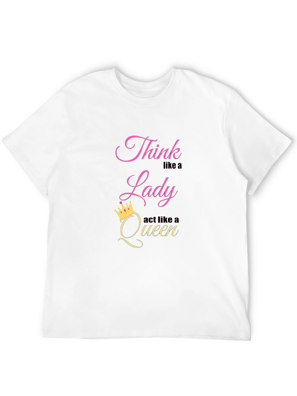 Think Like a Lady Act Like a Queen T-Shirt