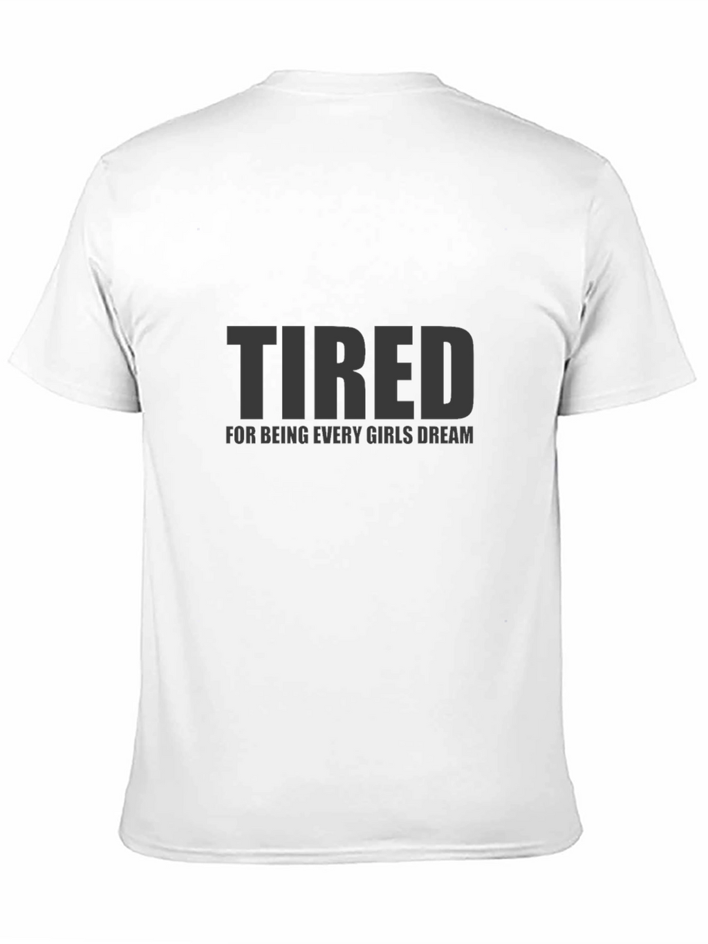 Tired Every Girls Dream Funny Mens T-Shirt