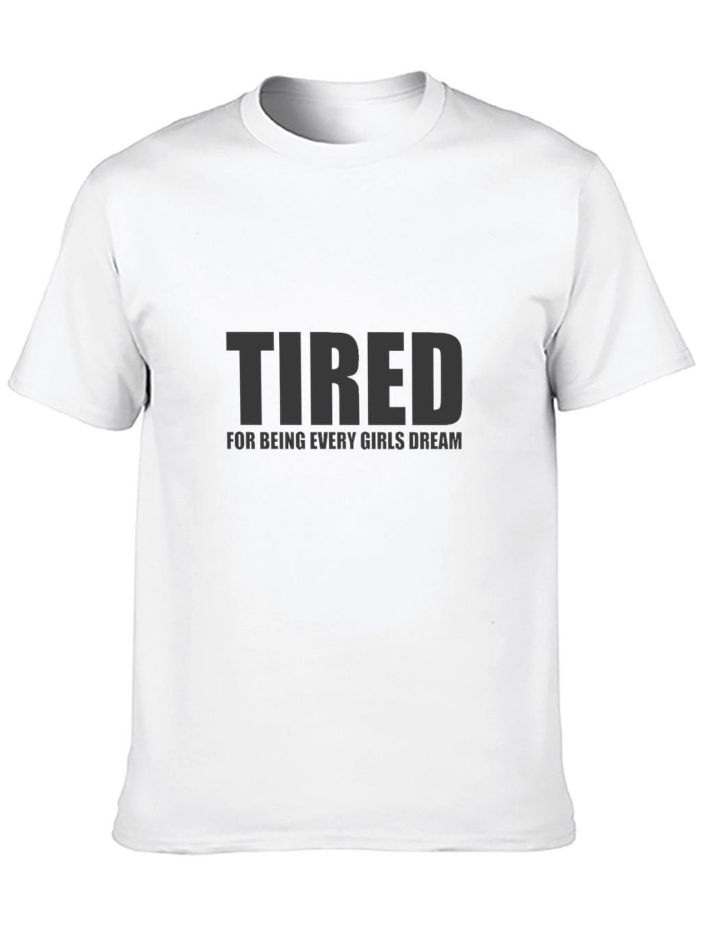 Tired Every Girls Dream Funny Mens T-Shirt