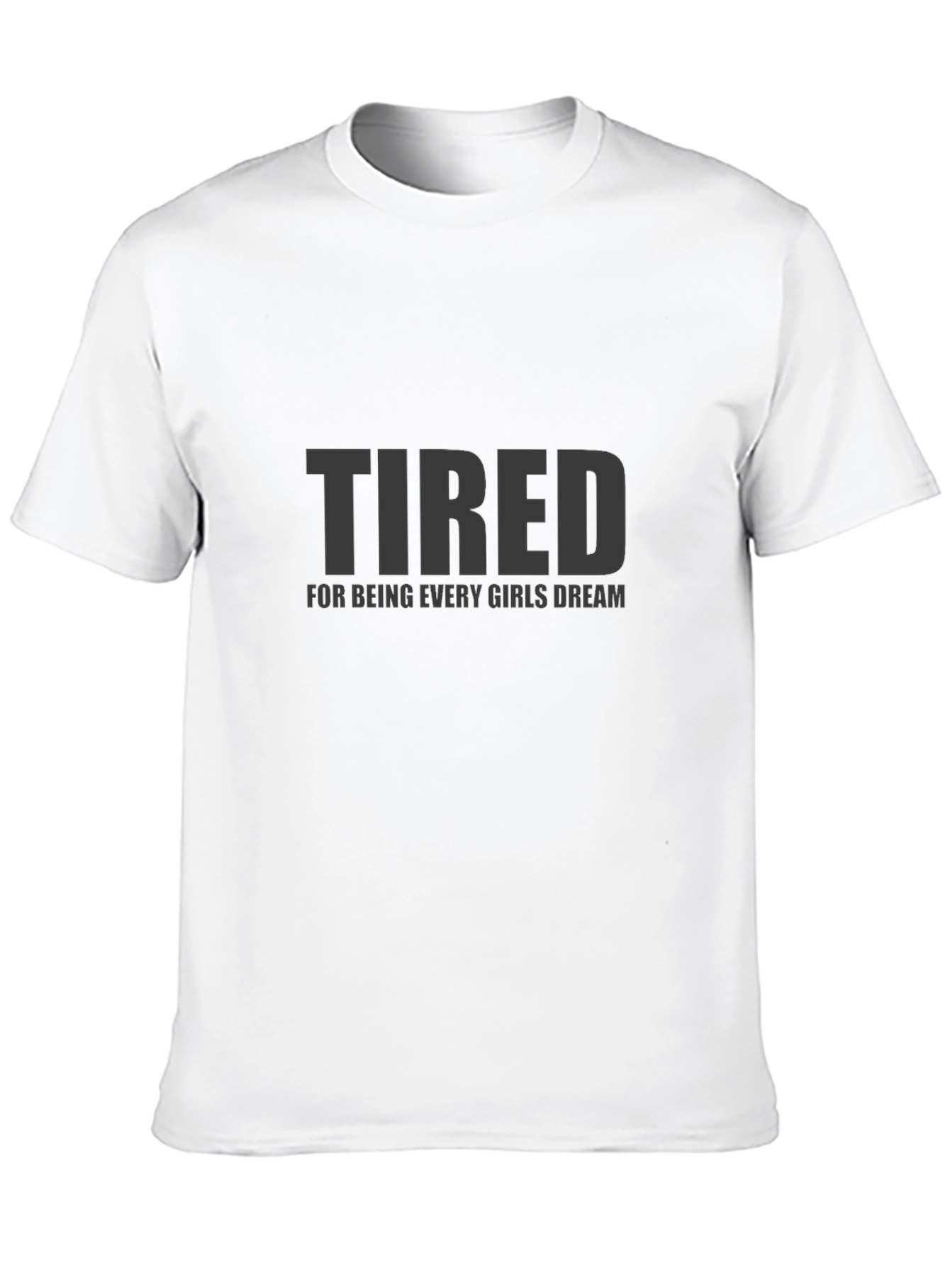 Tired Every Girls Dream Funny Mens T-Shirt