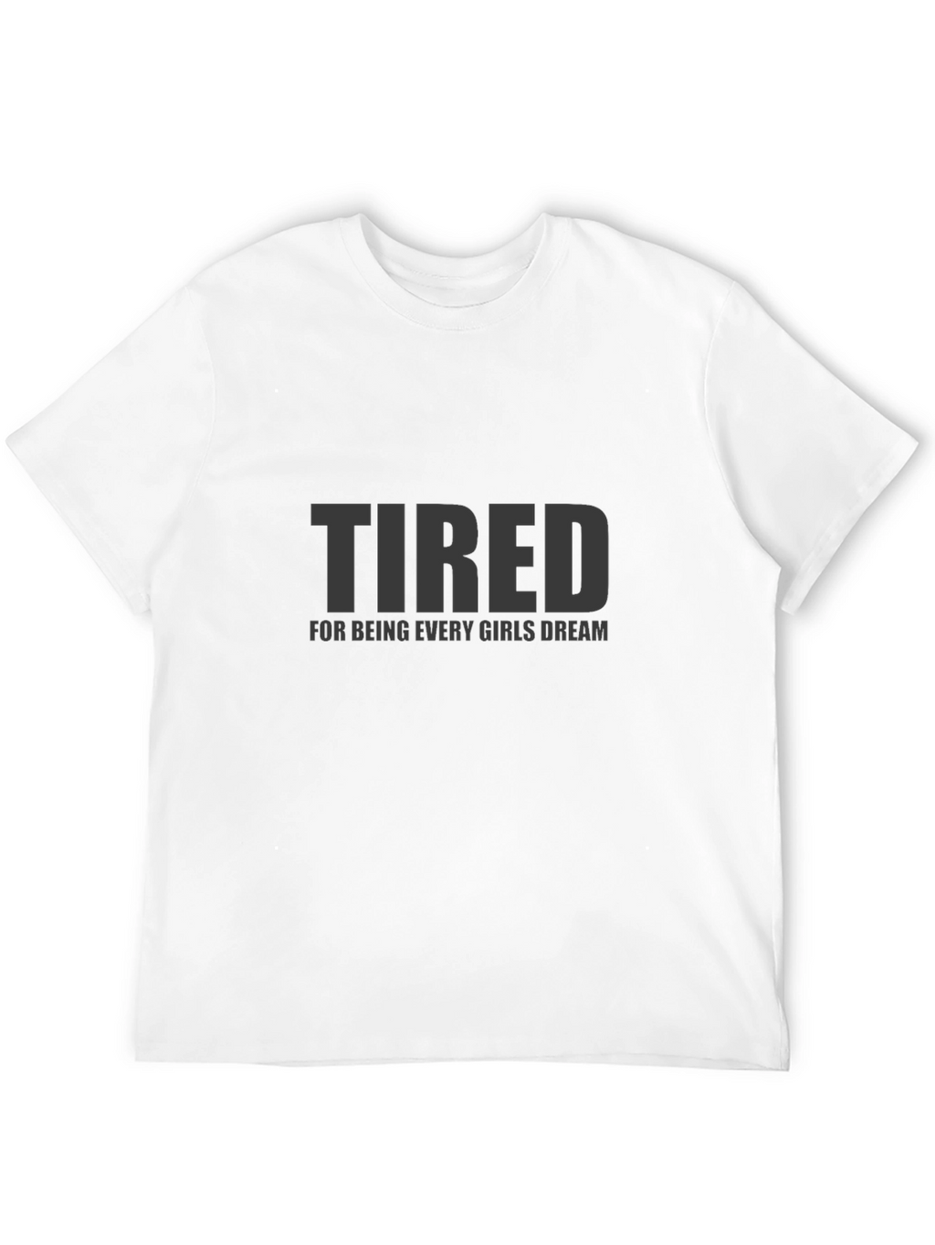 Tired Every Girls Dream Funny Mens T-Shirt