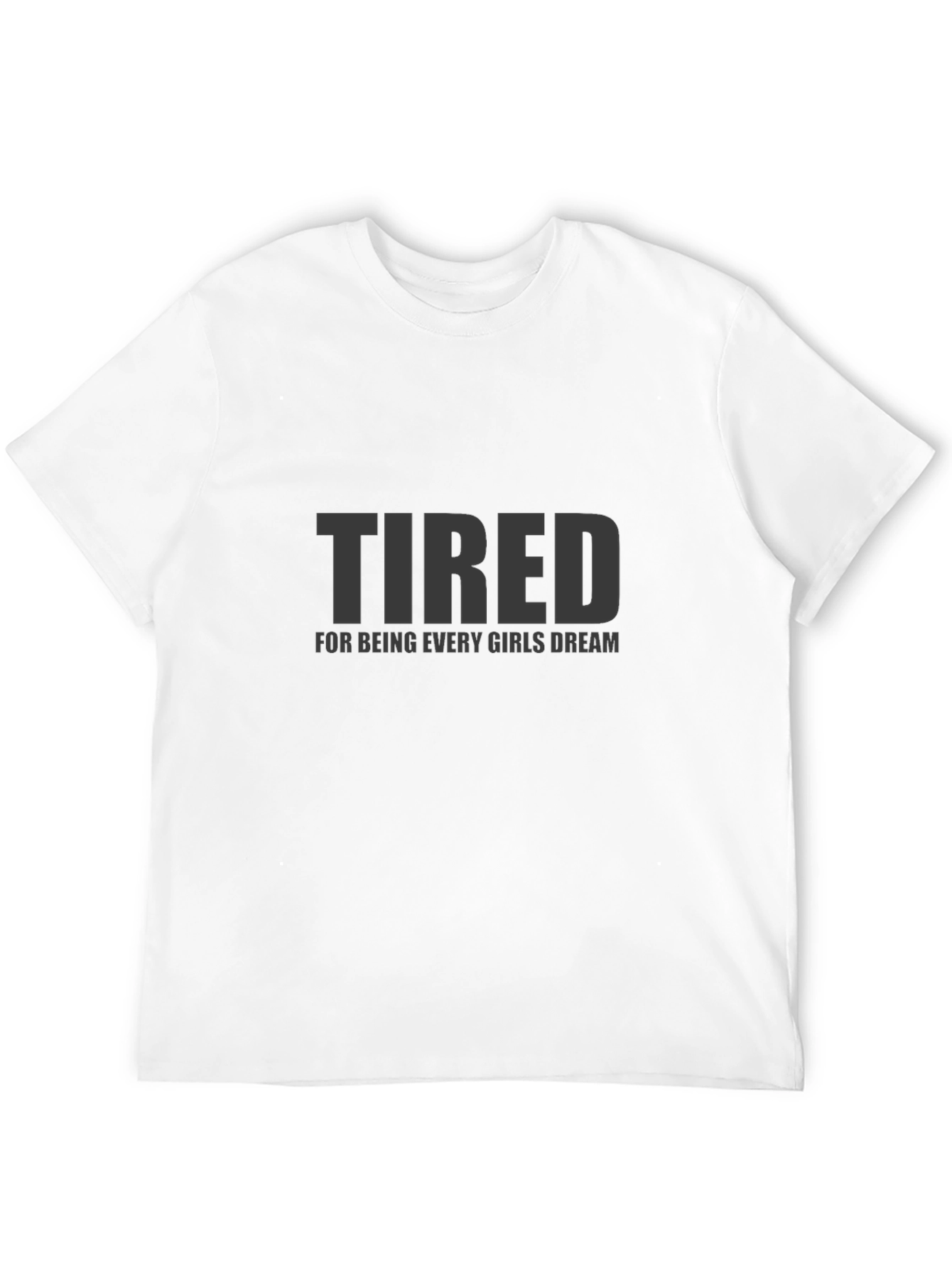 Tired Every Girls Dream Funny Mens T-Shirt