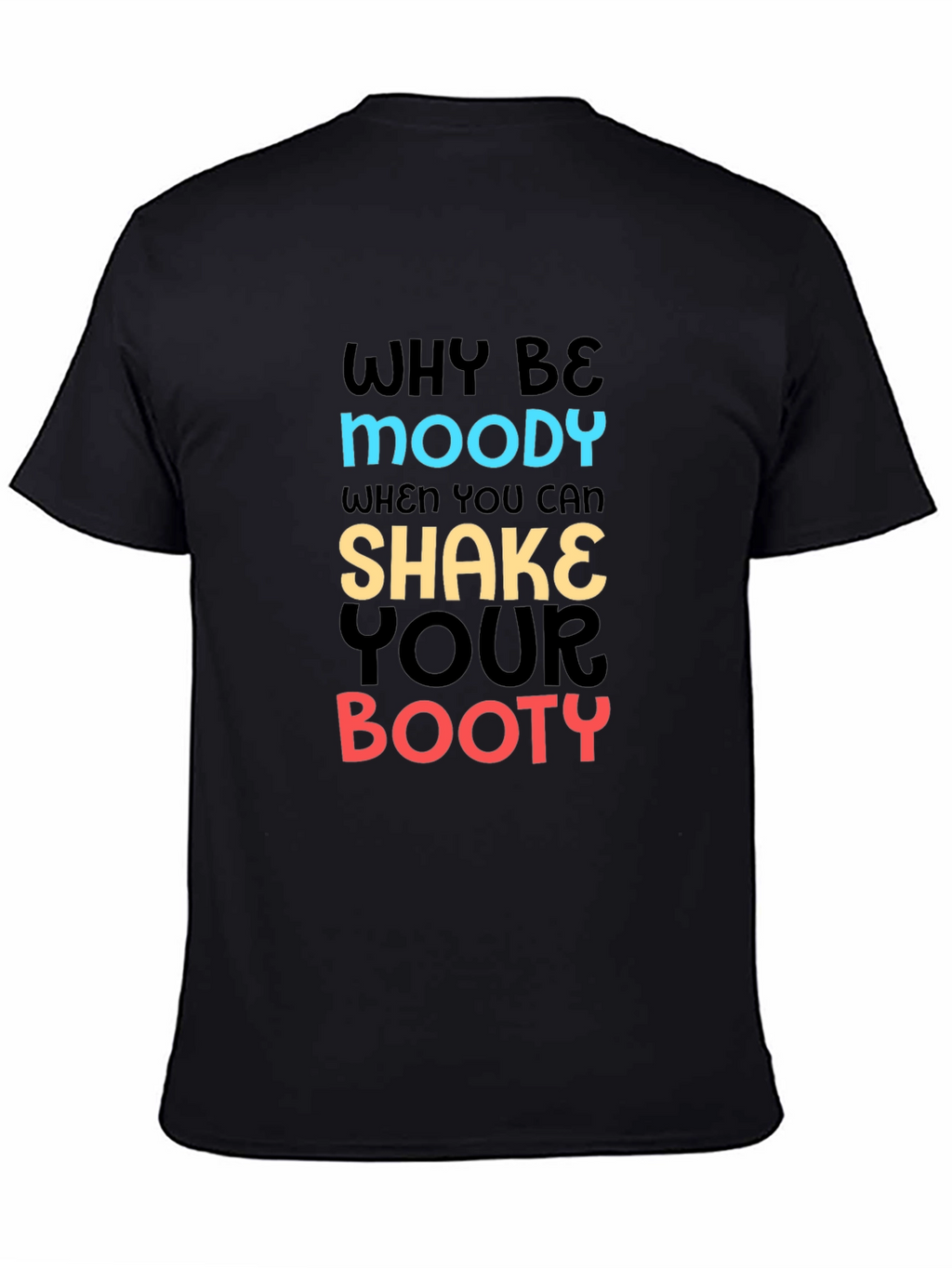 Why Be Moody T-Shirt Shake Your Booty Funny Tee