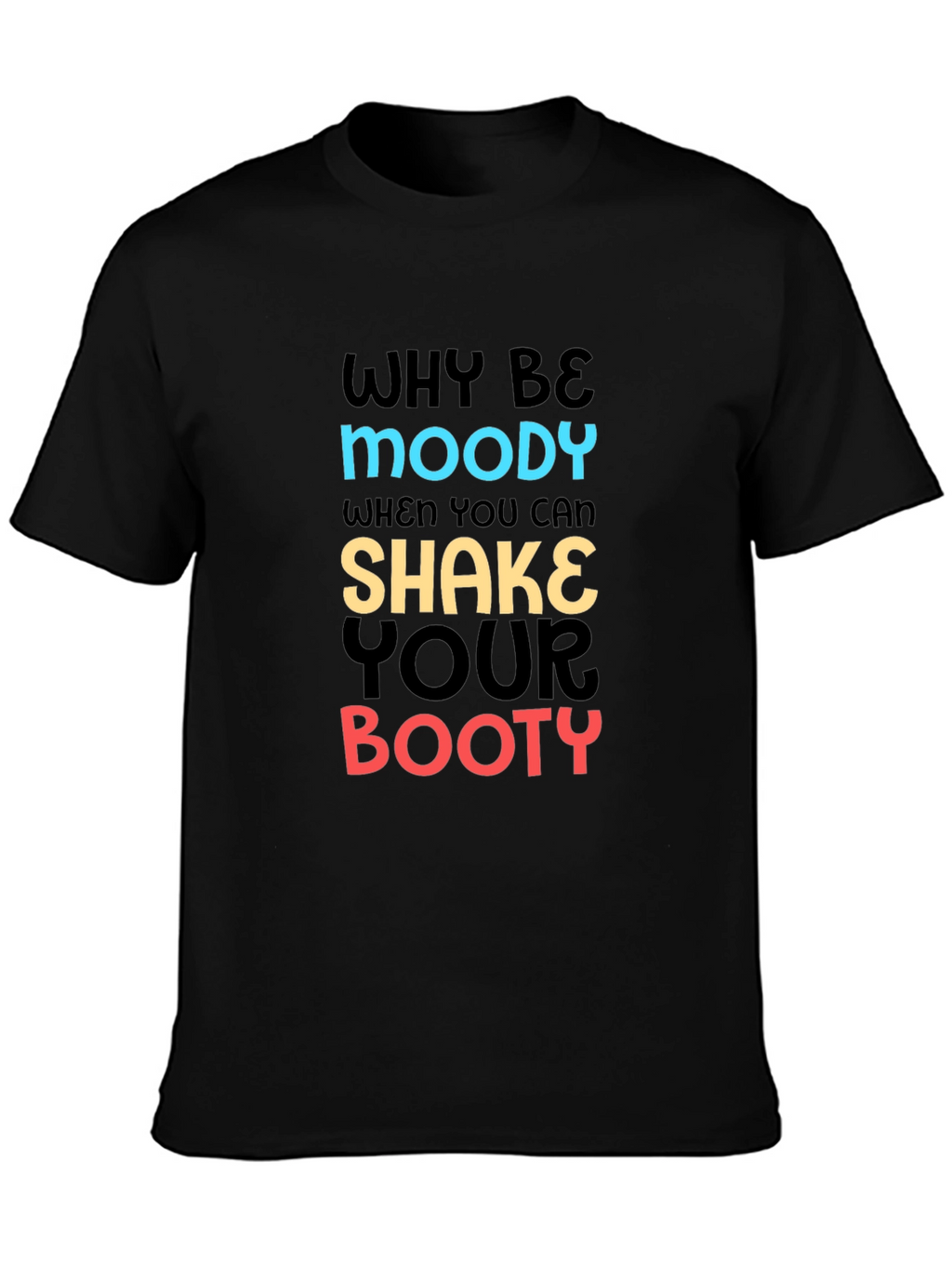 Why Be Moody T-Shirt Shake Your Booty Funny Tee