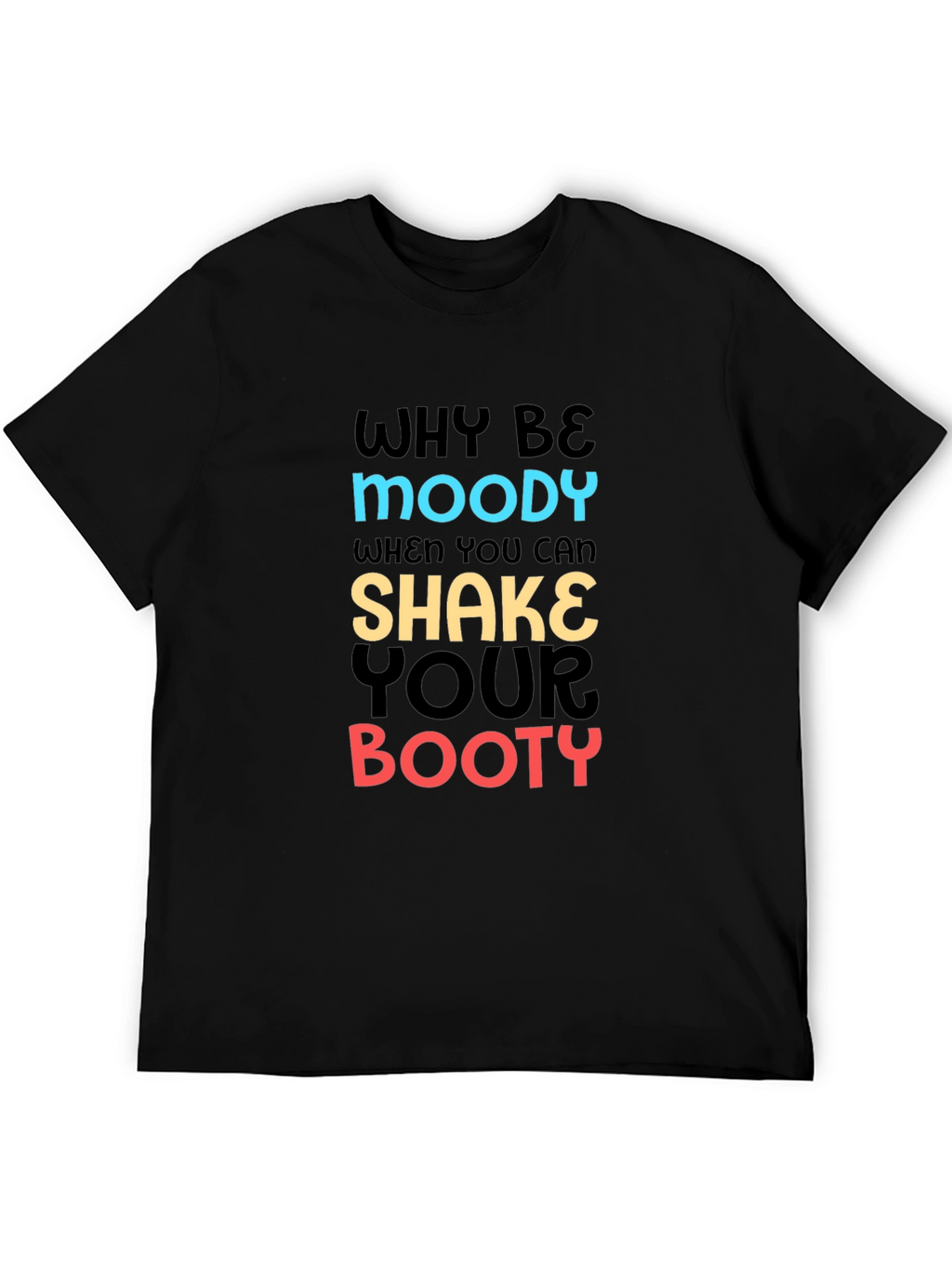 Why Be Moody T-Shirt Shake Your Booty Funny Tee