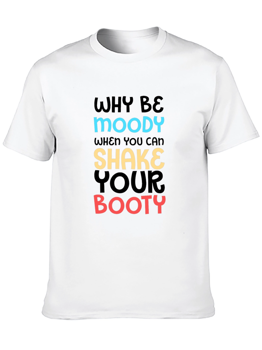 Why Be Moody T-Shirt Shake Your Booty Funny Tee