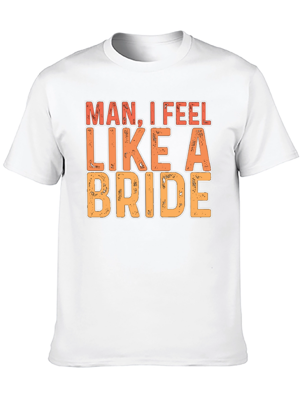 Man I Feel Like A Bride Funny Graphic T-Shirt