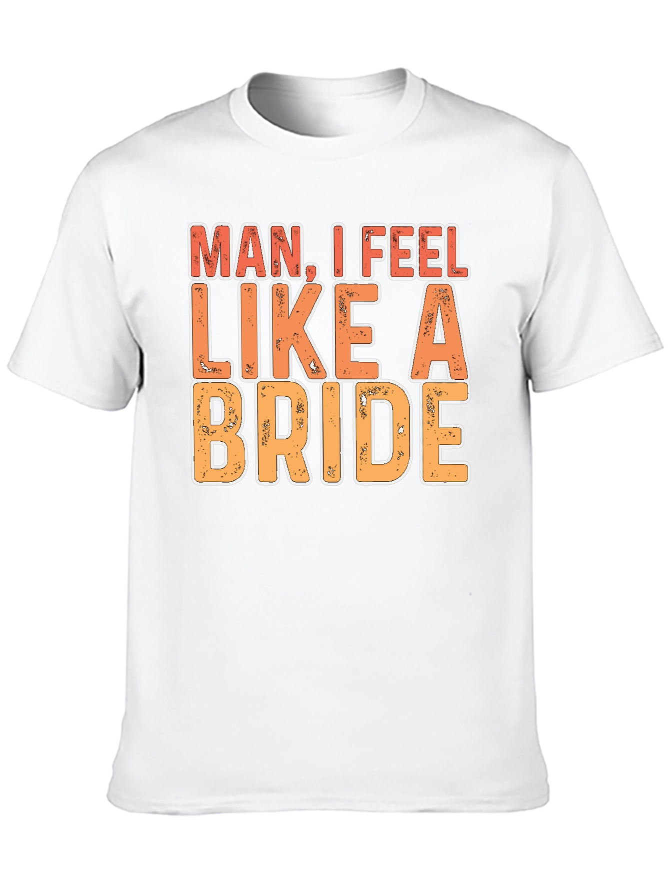 Man I Feel Like A Bride Funny Graphic T-Shirt