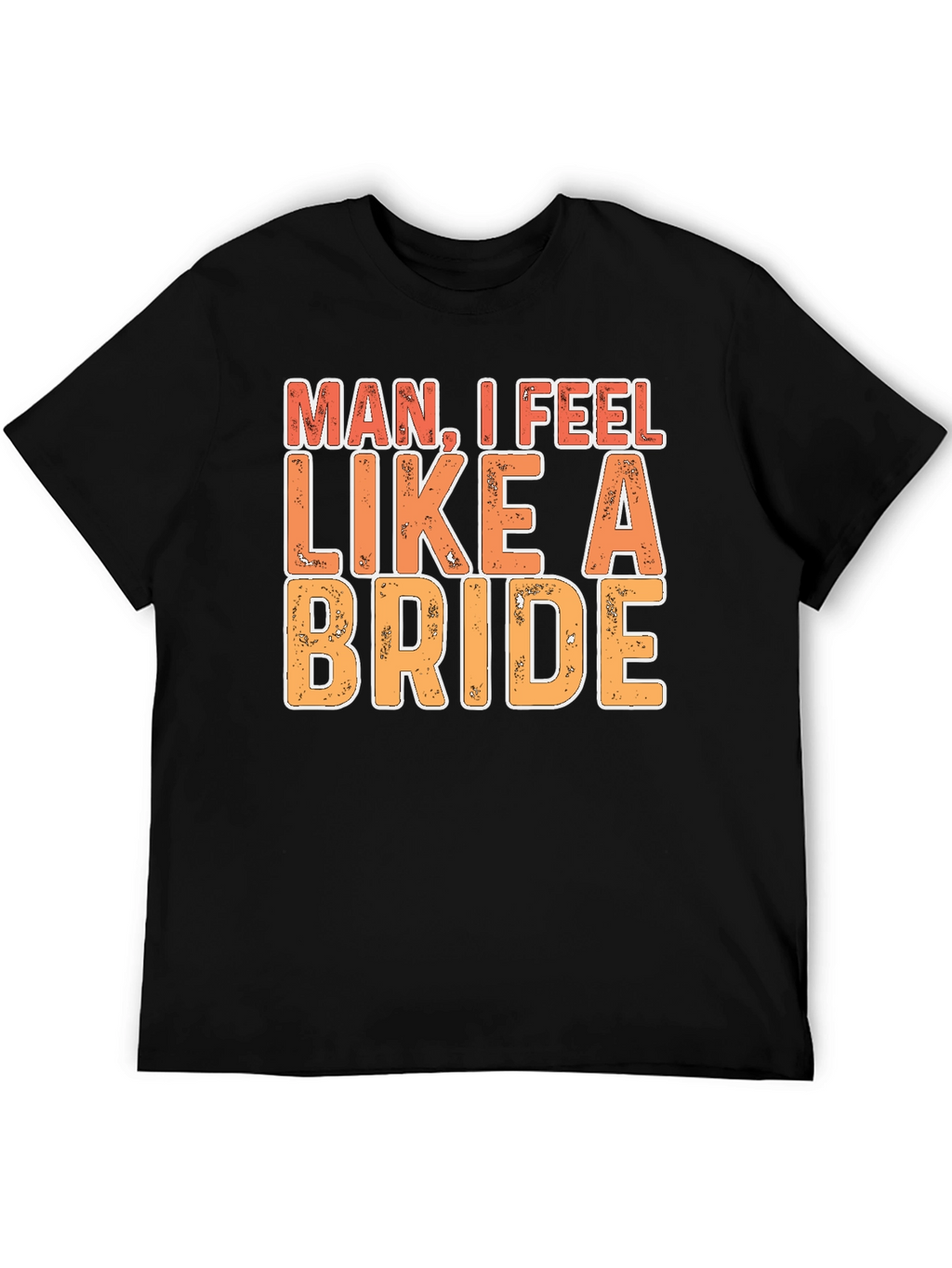 Man I Feel Like A Bride Funny Graphic T-Shirt