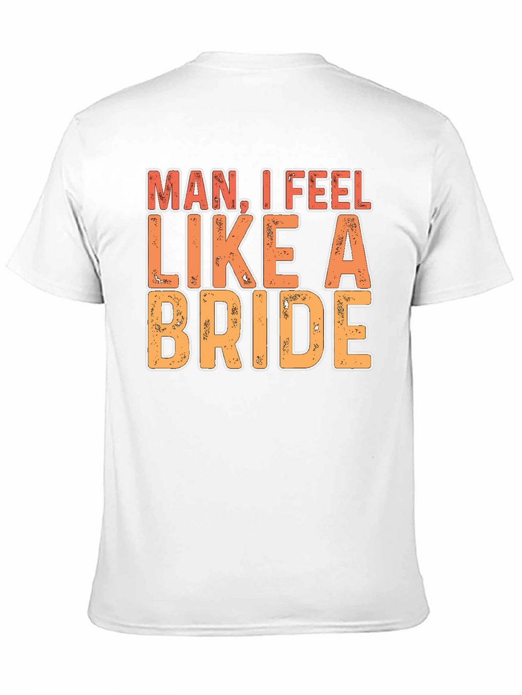 Man I Feel Like A Bride Funny Graphic T-Shirt