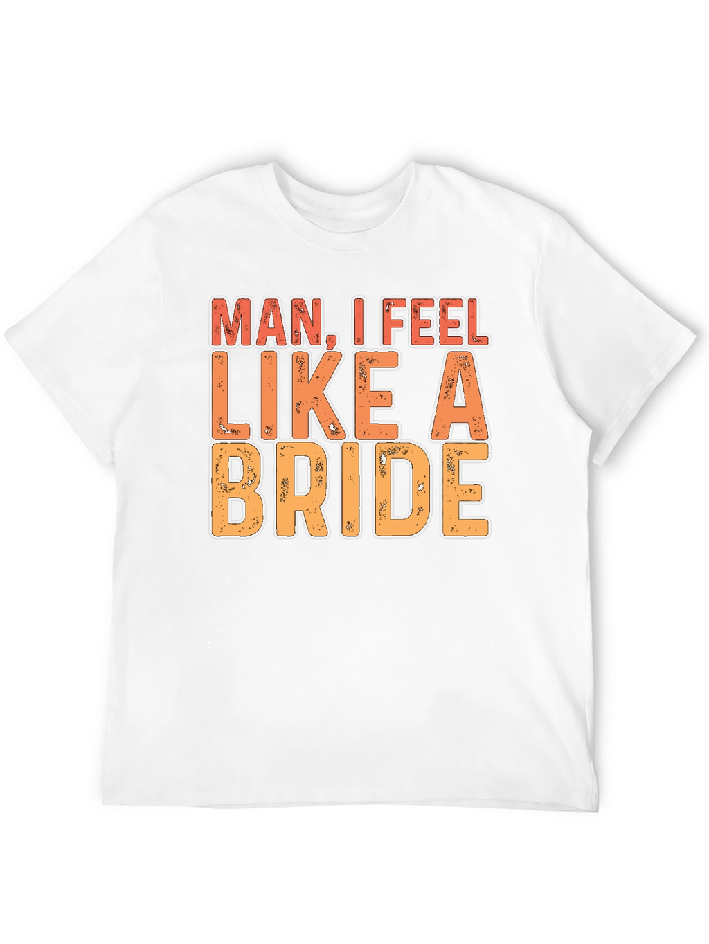 Man I Feel Like A Bride Funny Graphic T-Shirt